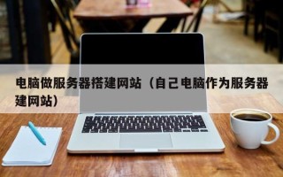 丽江电脑做服务器搭建网站（自己电脑作为服务器建网站）