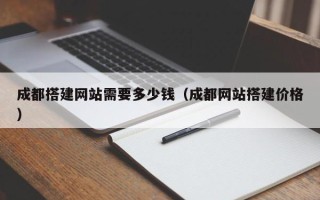 丽江成都搭建网站需要多少钱（成都网站搭建价格）
