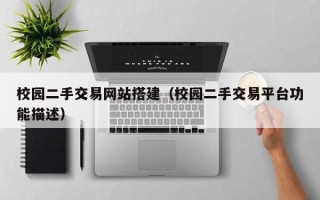 丽江校园二手交易网站搭建（校园二手交易平台功能描述）