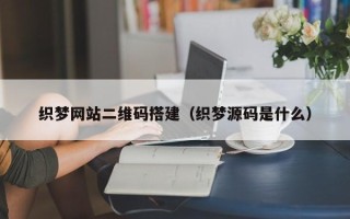 丽江织梦网站二维码搭建（织梦源码是什么）