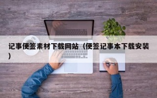 丽江记事便签素材下载网站（便签记事本下载安装）