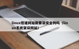 丽江linux搭建网站需要装安全狗吗（linux系统架设网站）
