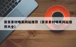 丽江背景素材唯美网站推荐（背景素材唯美网站推荐大全）