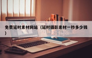 丽江免费延时素材网站（延时摄影素材一秒多少钱）