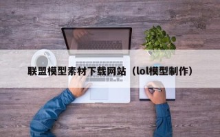丽江联盟模型素材下载网站（lol模型制作）