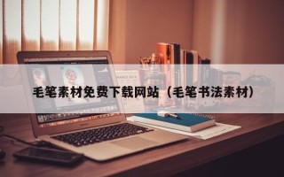 丽江毛笔素材免费下载网站（毛笔书法素材）
