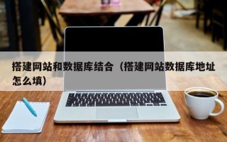 丽江搭建网站和数据库结合（搭建网站数据库地址怎么填）