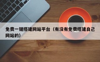 丽江免费一键搭建网站平台（有没有免费搭建自己网站的）