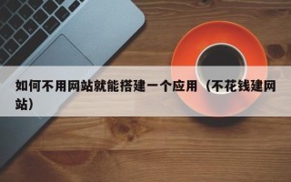 丽江如何不用网站就能搭建一个应用（不花钱建网站）