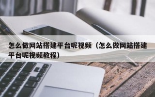 丽江怎么做网站搭建平台呢视频（怎么做网站搭建平台呢视频教程）
